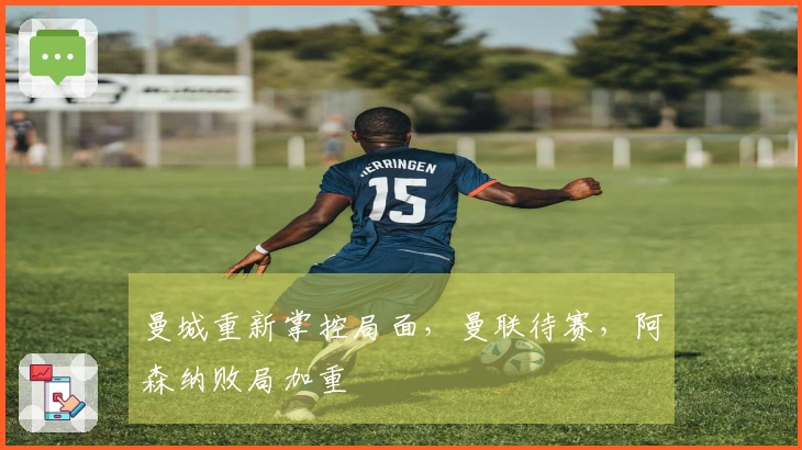 曼城重新掌控局面，曼联待赛，阿森纳败局加重