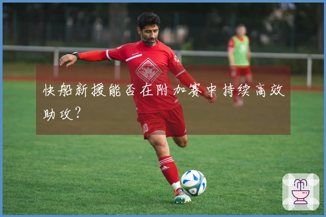 快船新援能否在附加赛中持续高效助攻？